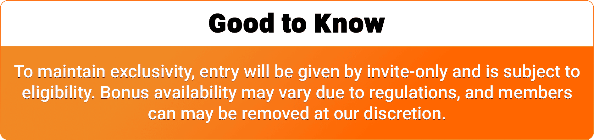 Good to Know: Entry is by invite only, subject to eligibility. Bonus availability may vary.