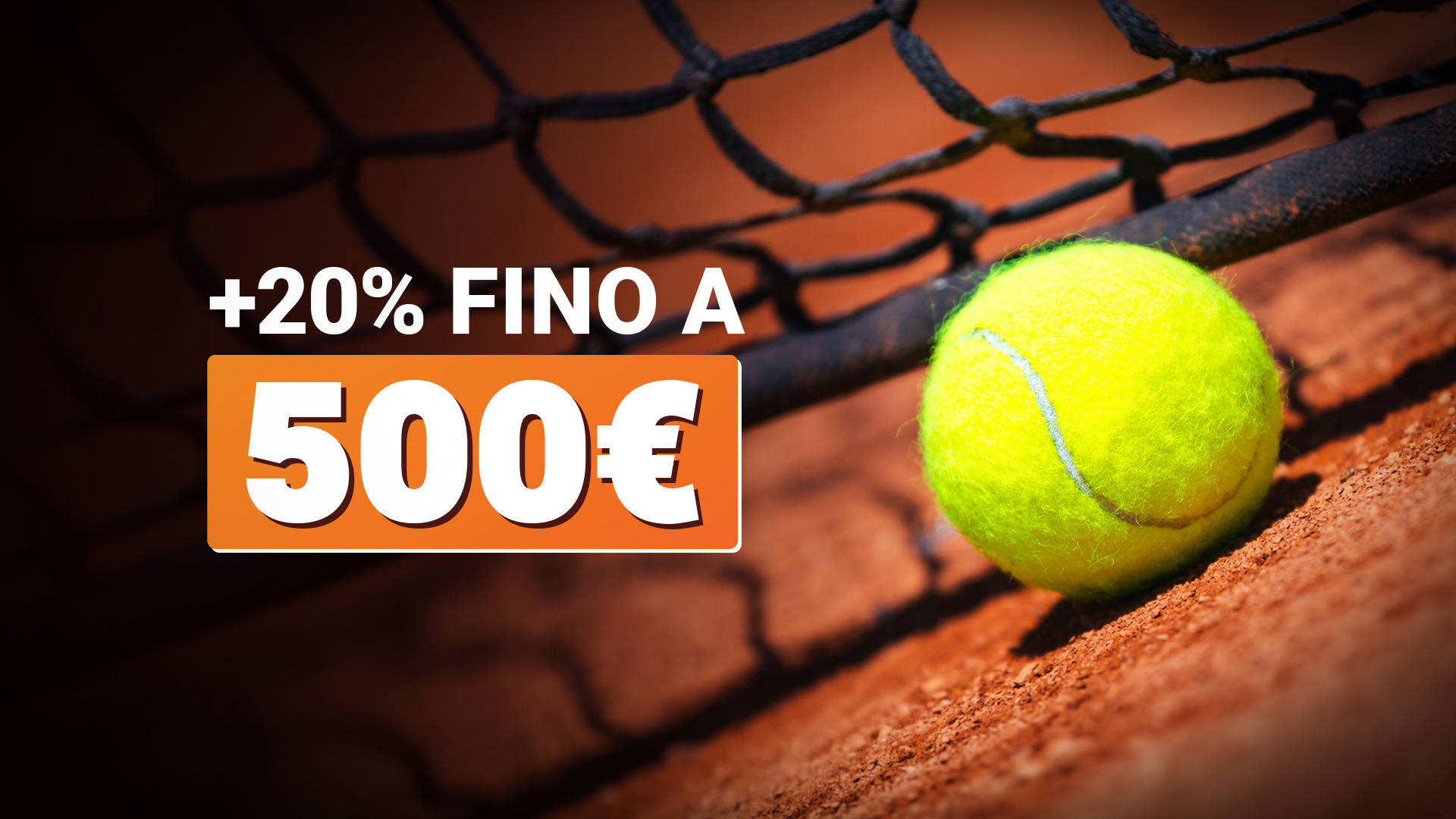 Una pallina da tennis gialla sulla terra rossa a ridosso della rete da gioco, affiancata da un testo grafico sovrimpresso che recita "+20% FINO A 500€" all'interno di un riquadro arancione.