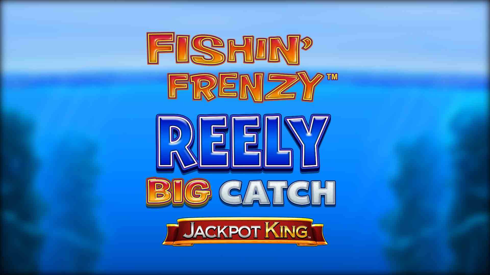 Fishin' Frenzy Reely Big Catch Jackpot King